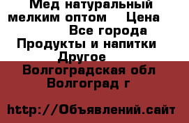 Мед натуральный мелким оптом. › Цена ­ 7 000 - Все города Продукты и напитки » Другое   . Волгоградская обл.,Волгоград г.